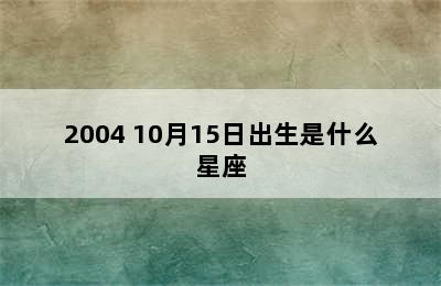 2004 10月15日出生是什么星座